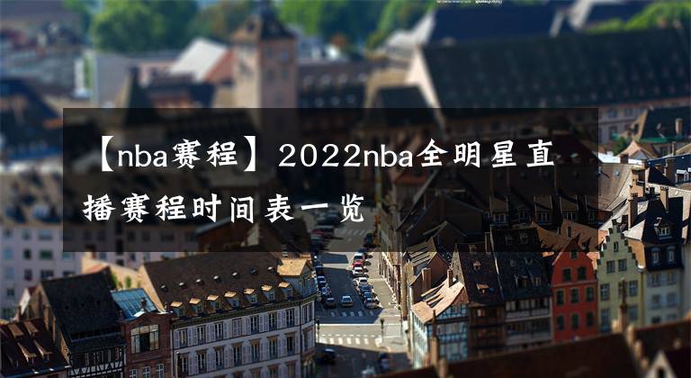 【nba賽程】2022nba全明星直播賽程時(shí)間表一覽