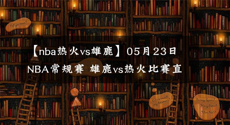 【nba熱火vs雄鹿】05月23日 NBA常規(guī)賽 雄鹿vs熱火比賽直播前瞻