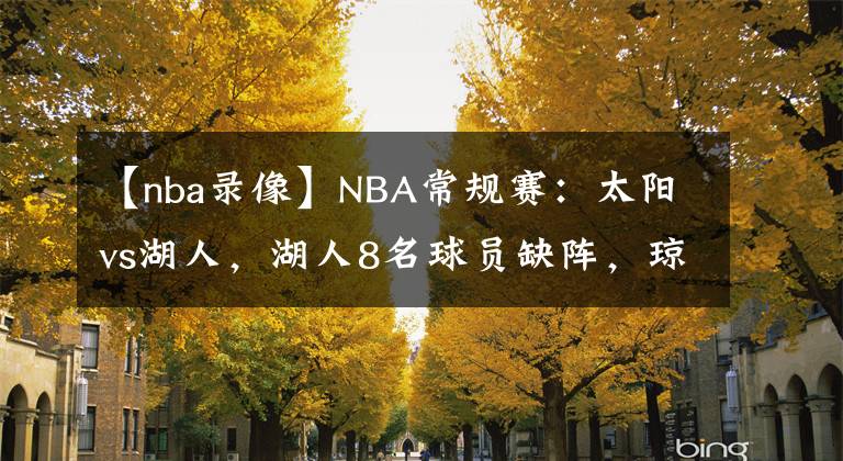 【nba錄像】NBA常規(guī)賽：太陽(yáng)vs湖人，湖人8名球員缺陣，瓊斯有望出戰(zhàn)