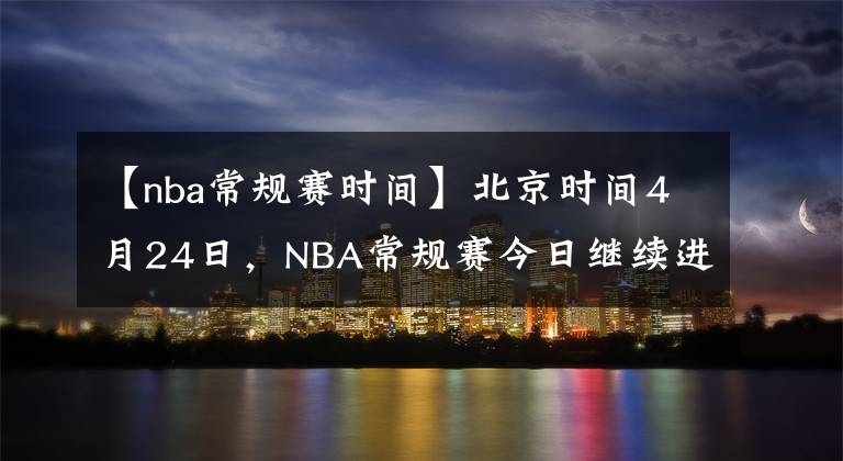 【nba常規(guī)賽時間】北京時間4月24日，NBA常規(guī)賽今日繼續(xù)進(jìn)行，共7場比賽賽果如下：