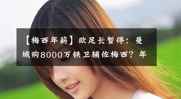 【梅西年薪】歐足長(zhǎng)暫停：曼城購8000萬鐵衛(wèi)輔佐梅西？年薪1000萬簽5年！球迷：冤大頭