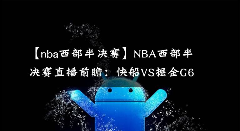 【nba西部半決賽】NBA西部半決賽直播前瞻：快船VS掘金G6 快船能否結束戰(zhàn)斗與湖人會師西決？