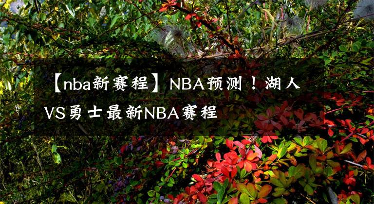 【nba新賽程】NBA預(yù)測(cè)！湖人VS勇士最新NBA賽程