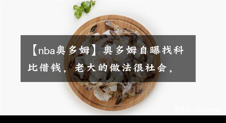 【nba奧多姆】奧多姆自曝找科比借錢(qián)，老大的做法很社會(huì)，堪稱教父級(jí)別