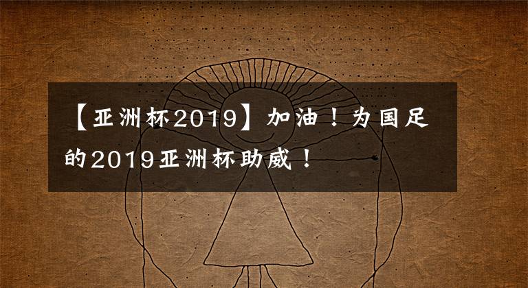 【亞洲杯2019】加油！為國足的2019亞洲杯助威！