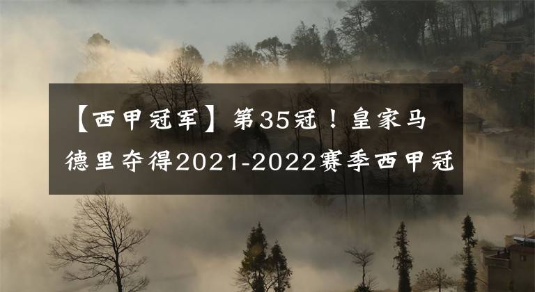 【西甲冠軍】第35冠！皇家馬德里奪得2021-2022賽季西甲冠軍！