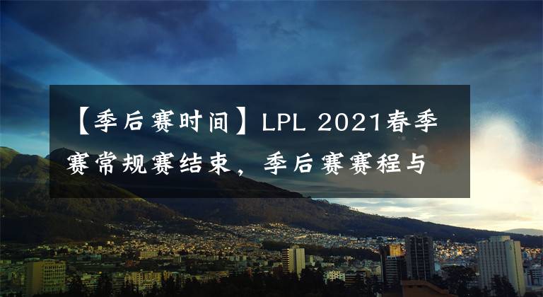 【季后賽時間】LPL 2021春季賽常規(guī)賽結(jié)束，季后賽賽程與各隊伍排名一覽