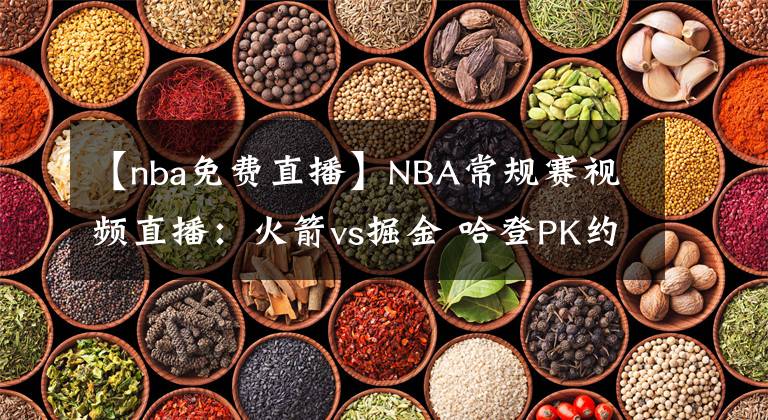 【nba免費(fèi)直播】NBA常規(guī)賽視頻直播：火箭vs掘金 哈登PK約基奇，誰能率先拿到賽季首勝？