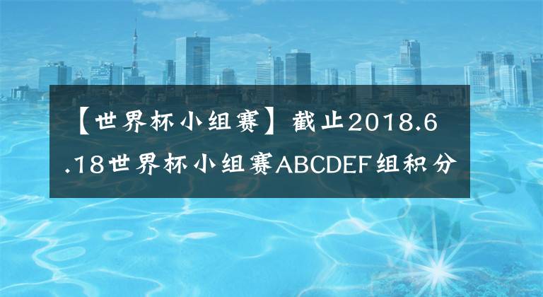 【世界杯小組賽】截止2018.6.18世界杯小組賽ABCDEF組積分榜