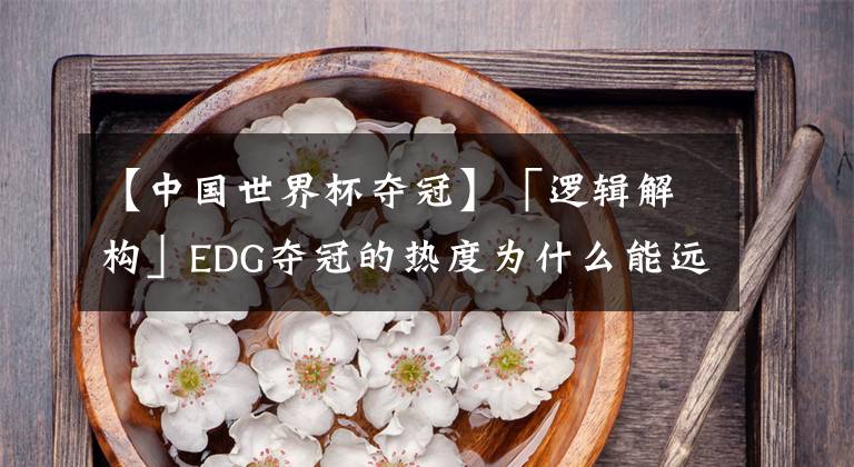 【中國世界杯奪冠】「邏輯解構(gòu)」EDG奪冠的熱度為什么能遠爆國足沖擊世界杯？