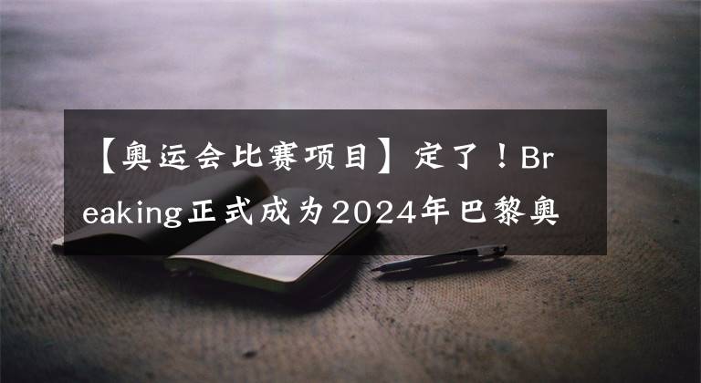 【奧運會比賽項目】定了！Breaking正式成為2024年巴黎奧運會比賽項目