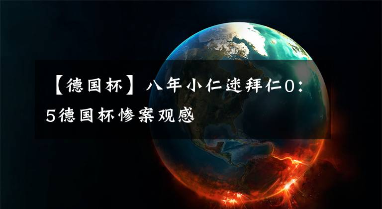 【德國(guó)杯】八年小仁迷拜仁0：5德國(guó)杯慘案觀感