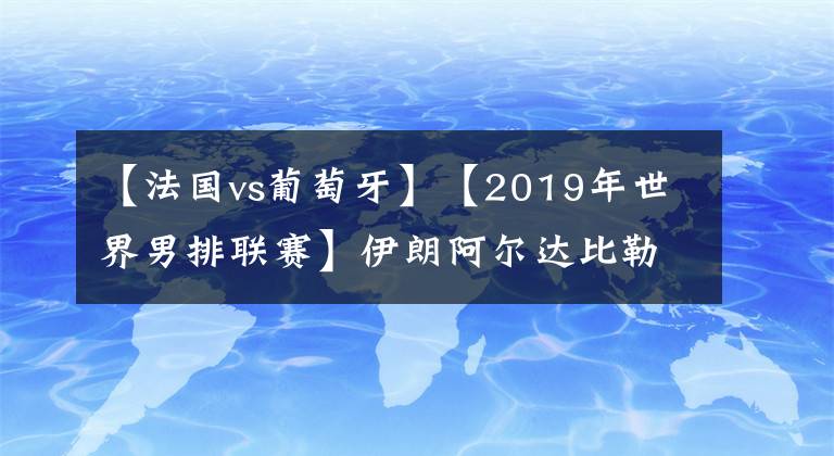 【法國vs葡萄牙】【2019年世界男排聯賽】伊朗阿爾達比勒站 法國VS葡萄牙【VNL2019】