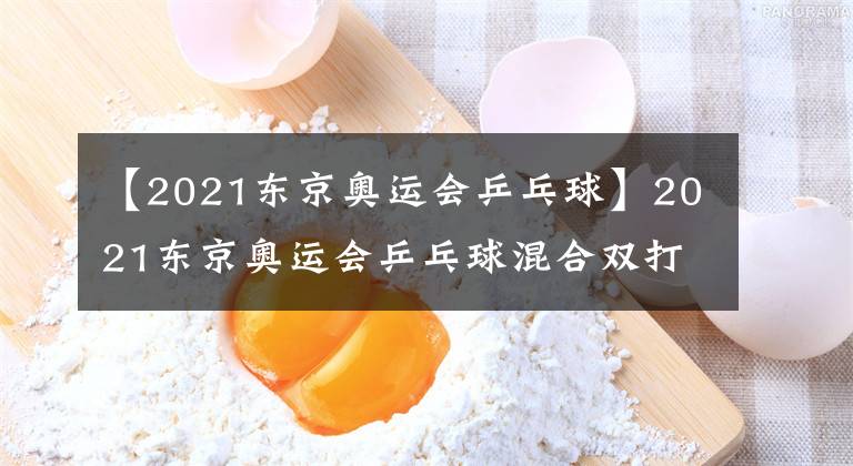 【2021東京奧運會乒乓球】2021東京奧運會乒乓球混合雙打決賽觀后有感