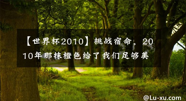 【世界杯2010】挑戰(zhàn)宿命，2010年那抹橙色給了我們足夠美好的希望