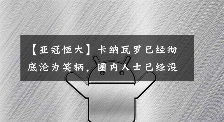 【亞冠恒大】卡納瓦羅已經(jīng)徹底淪為笑柄，圈內(nèi)人士已經(jīng)沒人瞧得起他了