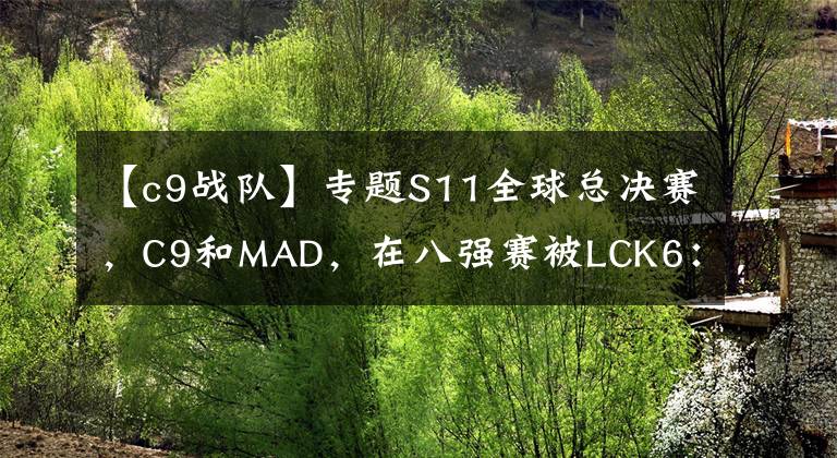 【c9戰(zhàn)隊】專題S11全球總決賽，C9和MAD，在八強(qiáng)賽被LCK6：0血虐，到底是誰的鍋