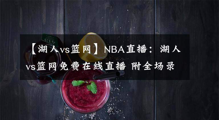 【湖人vs籃網(wǎng)】NBA直播：湖人vs籃網(wǎng)免費(fèi)在線直播 附全場錄像回放地址！