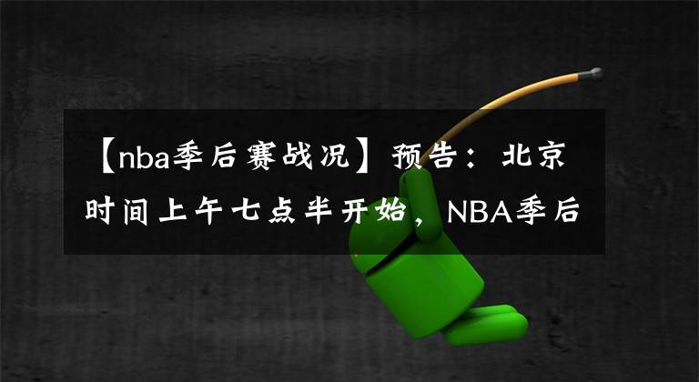 【nba季后賽戰(zhàn)況】預(yù)告：北京時(shí)間上午七點(diǎn)半開始，NBA季后賽，戰(zhàn)況激烈，快給勞資去看！