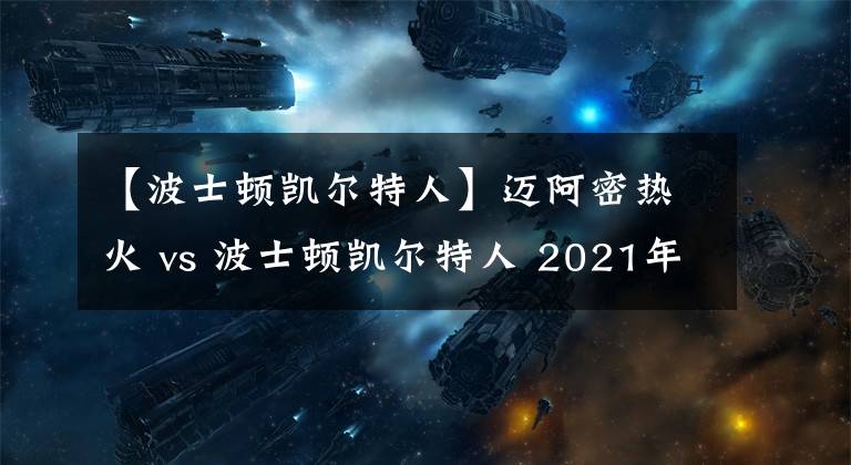 【波士頓凱爾特人】邁阿密熱火 vs 波士頓凱爾特人 2021年05月10日 星期一 上午01:00（北京時間）