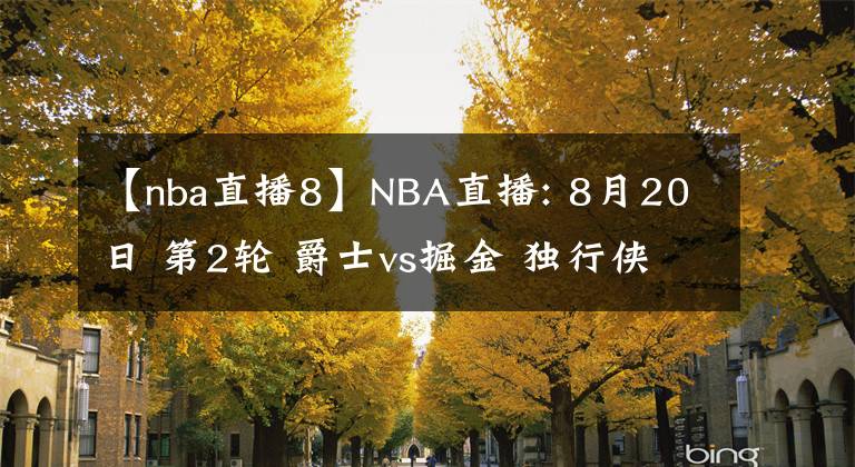 【nba直播8】NBA直播: 8月20日 第2輪 爵士vs掘金 獨(dú)行俠vs 快船