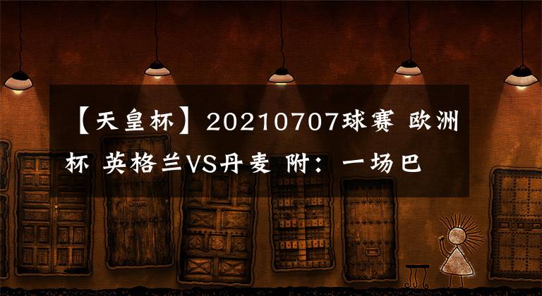 【天皇杯】20210707球賽 歐洲杯 英格蘭VS丹麥 附：一場(chǎng)巴甲 一場(chǎng)日本天皇杯