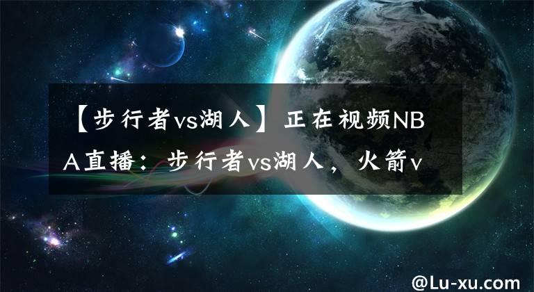 【步行者vs湖人】正在視頻NBA直播：步行者vs湖人，火箭vs爵士，火箭15連??？