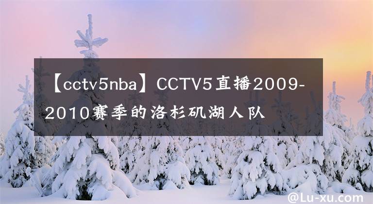 【cctv5nba】CCTV5直播2009-2010賽季的洛杉磯湖人隊(duì)