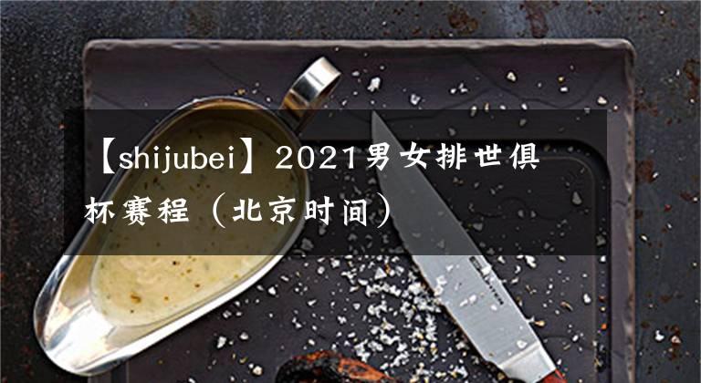 【shijubei】2021男女排世俱杯賽程（北京時間）