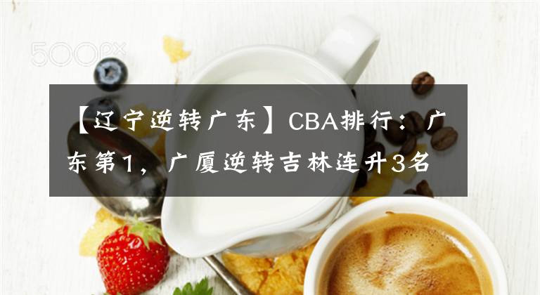 【遼寧逆轉(zhuǎn)廣東】CBA排行：廣東第1，廣廈逆轉(zhuǎn)吉林連升3名，遼寧排名第四