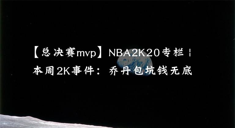 【總決賽mvp】NBA2K20專欄 | 本周2K事件：?jiǎn)痰ぐ渝X無(wú)底線，最新儲(chǔ)物柜代碼，濃眉總決賽MVP