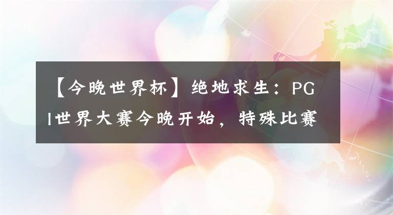 【今晚世界杯】絕地求生：PGI世界大賽今晚開始，特殊比賽規(guī)則，中國選手很吃虧