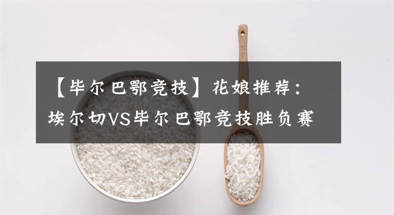 【畢爾巴鄂競(jìng)技】花娘推薦：埃爾切VS畢爾巴鄂競(jìng)技勝負(fù)賽事分析