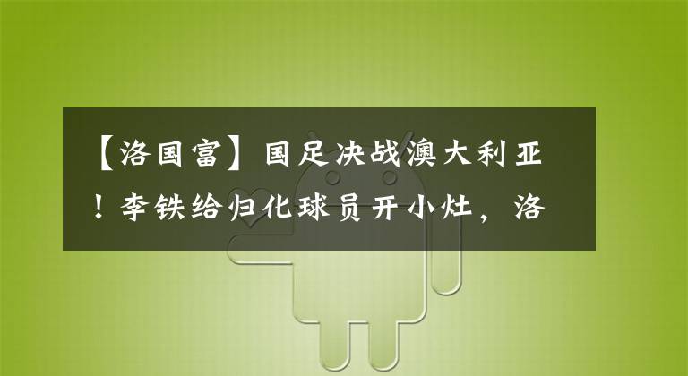 【洛國富】國足決戰(zhàn)澳大利亞！李鐵給歸化球員開小灶，洛國富最新發(fā)聲