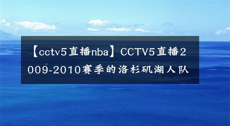 【cctv5直播nba】CCTV5直播2009-2010賽季的洛杉磯湖人隊