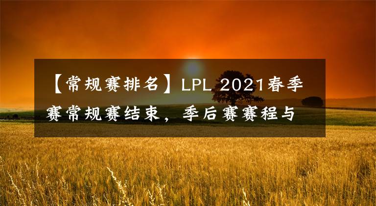 【常規(guī)賽排名】LPL 2021春季賽常規(guī)賽結(jié)束，季后賽賽程與各隊(duì)伍排名一覽