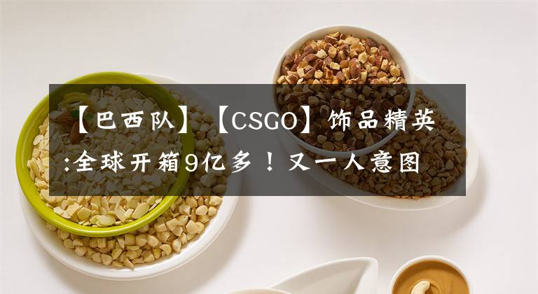 【巴西隊(duì)】【CSGO】飾品精英:全球開箱9億多！又一人意圖轉(zhuǎn)瓦。巴西隊(duì)被禁賽。