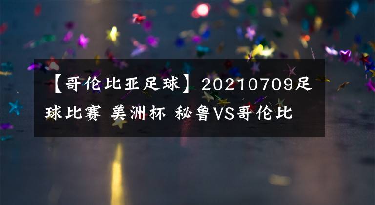 【哥倫比亞足球】20210709足球比賽 美洲杯 秘魯VS哥倫比亞 附一場(chǎng)美職