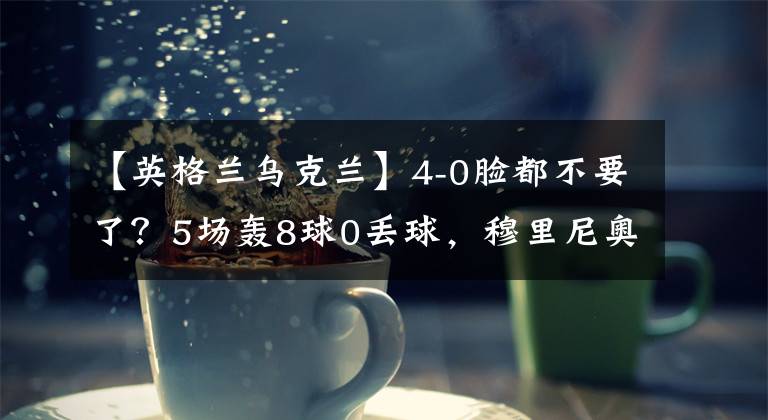 【英格蘭烏克蘭】4-0臉都不要了？5場轟8球0丟球，穆里尼奧不懂球，慘被打腫臉