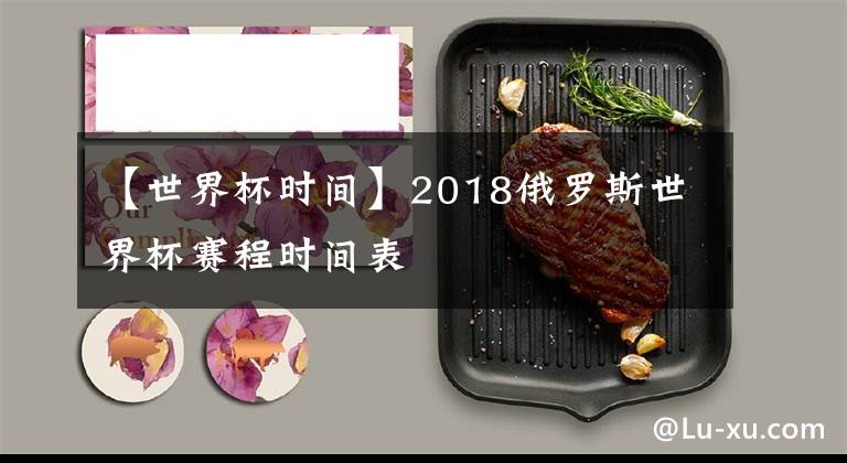 【世界杯時(shí)間】2018俄羅斯世界杯賽程時(shí)間表