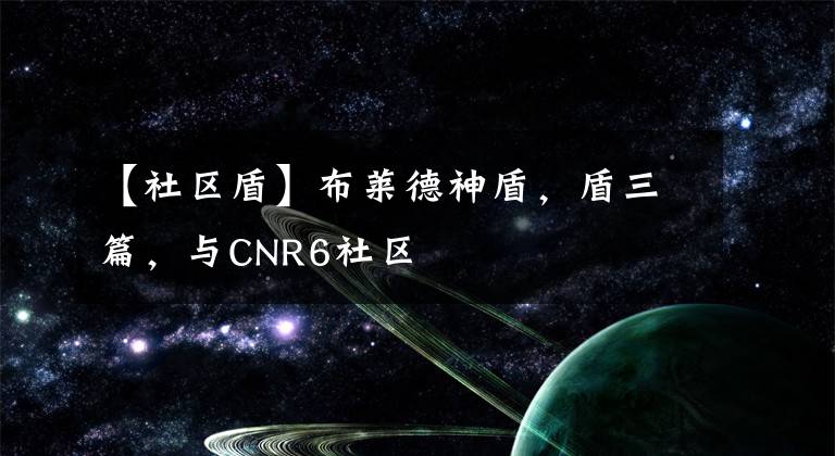 【社區(qū)盾】布萊德神盾，盾三篇，與CNR6社區(qū)