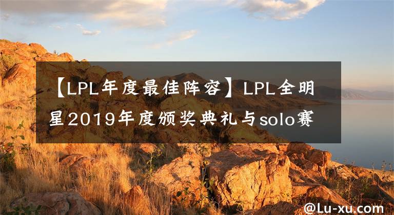 【LPL年度最佳陣容】LPL全明星2019年度頒獎典禮與solo賽結果匯總，最佳陣容等出爐