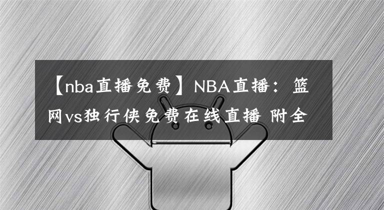 【nba直播免費】NBA直播：籃網(wǎng)vs獨行俠免費在線直播 附全場錄像回放！