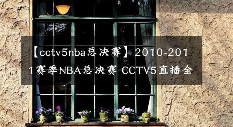 【cctv5nba總決賽】2010-2011賽季NBA總決賽 CCTV5直播全程