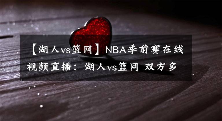 【湖人vs籃網(wǎng)】NBA季前賽在線視頻直播：湖人vs籃網(wǎng) 雙方多名主力缺陣，濃眉率隊出征