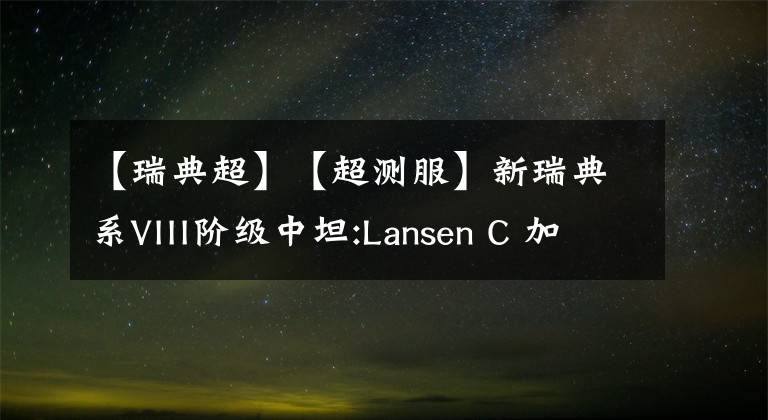 【瑞典超】【超測服】新瑞典系VIII階級中坦:Lansen C 加入測試！