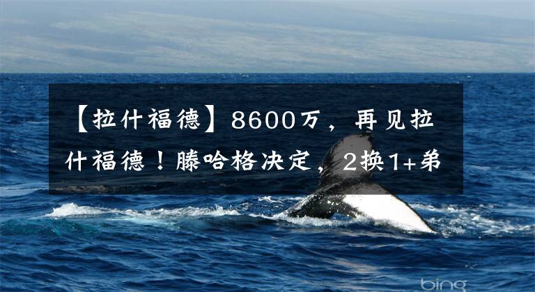 【拉什福德】8600萬，再見拉什福德！滕哈格決定，2換1+弟子重聚，巴薩需魄力