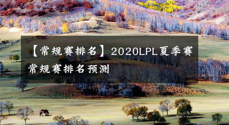 【常規(guī)賽排名】2020LPL夏季賽常規(guī)賽排名預(yù)測