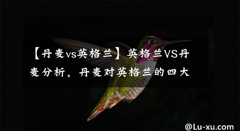 【丹麥vs英格蘭】英格蘭VS丹麥分析，丹麥對英格蘭的四大威脅點