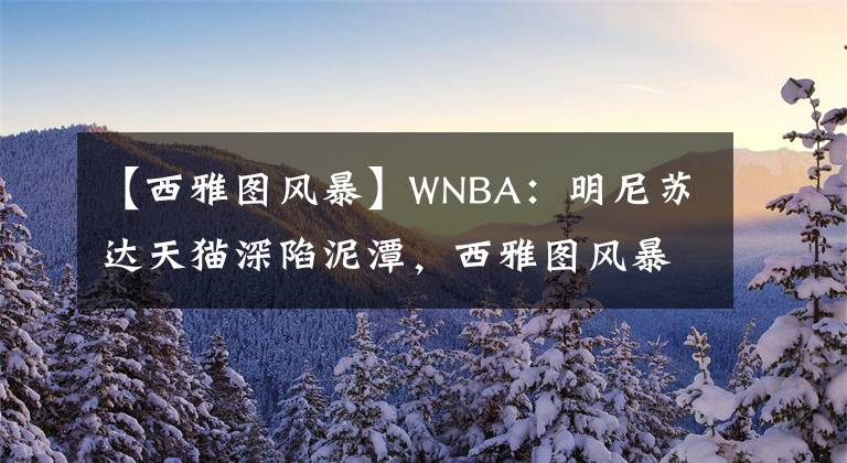 【西雅圖風(fēng)暴】WNBA：明尼蘇達天貓深陷泥潭，西雅圖風(fēng)暴欲借弱旅延續(xù)勝軌